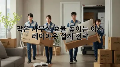 작은 사무실? 효율 높이는 이사 레이아웃 설계 전략!